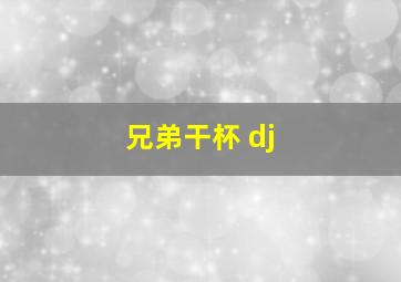 兄弟干杯 dj